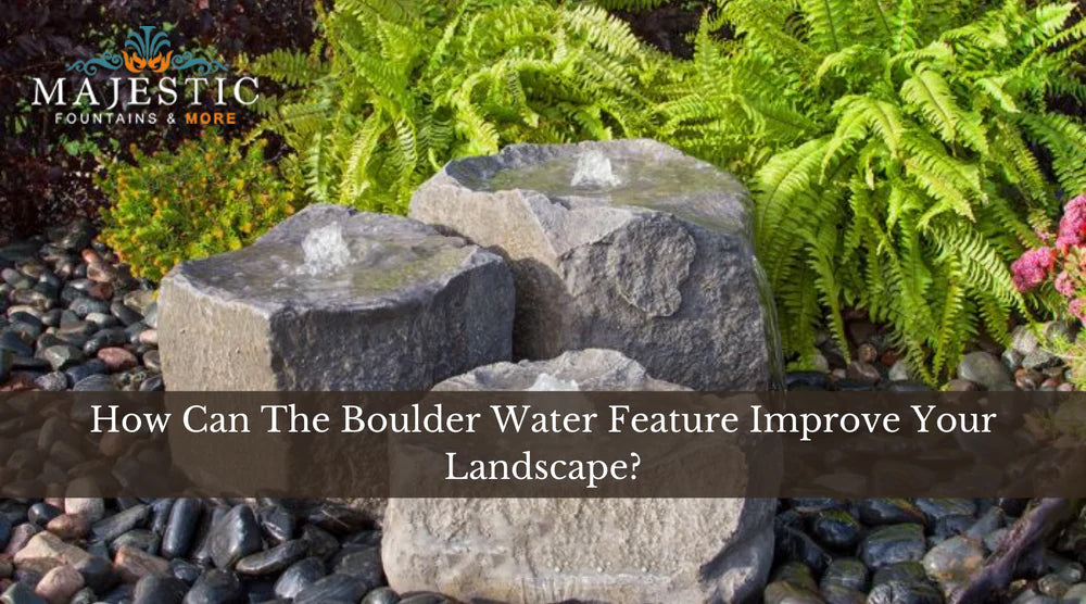 How Can The Boulder Water Feature Improve Your Landscape - Majestic Fountains and More